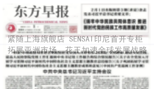 紧随上海旗舰店 SENSAI印尼首开专柜 拓展亚洲市场，花王加速全球发展战略