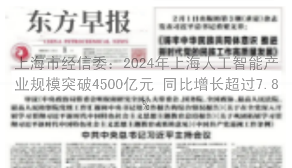 上海市经信委：2024年上海人工智能产业规模突破4500亿元 同比增长超过7.8%